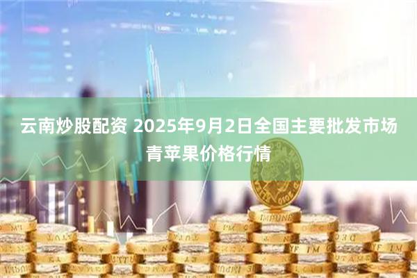 云南炒股配资 2025年9月2日全国主要批发市场青苹果价格行情