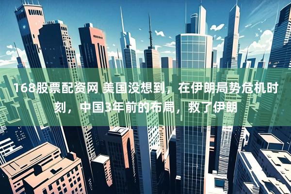 168股票配资网 美国没想到，在伊朗局势危机时刻，中国3年前的布局，救了伊朗