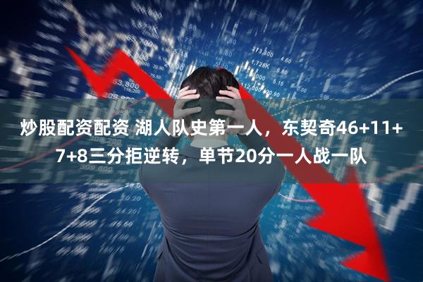 炒股配资配资 湖人队史第一人,东契奇46+11+7+8三分拒逆转,单节20分一人战一队