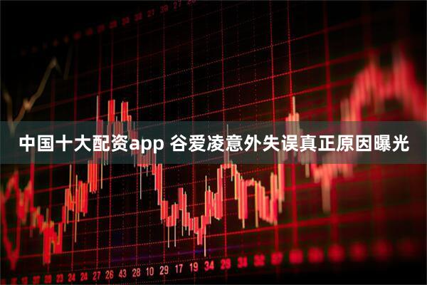 中国十大配资app 谷爱凌意外失误真正原因曝光