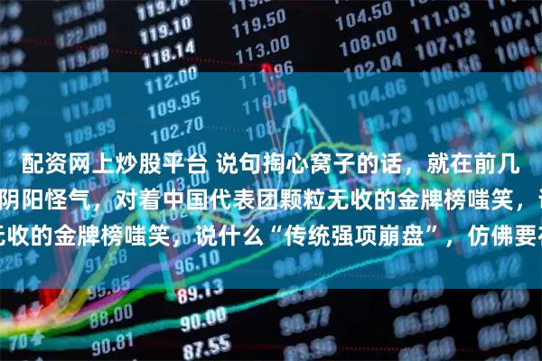 配资网上炒股平台 说句掏心窝子的话,就在前几天,那帮韩国媒体还在阴阳怪气,对着中国代表团颗粒无收的金牌榜嗤笑,说什么“传统强项崩盘”,仿佛要在米兰