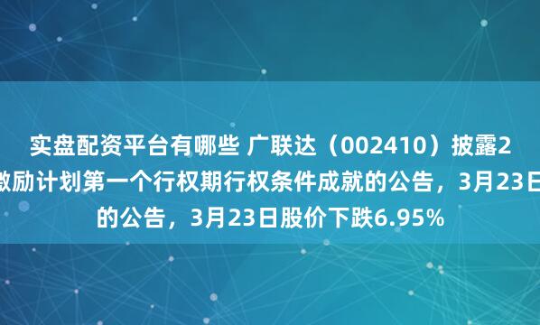 实盘配资平台有哪些 广联达（002410）披露2025年股票期权激励计划第一个行权期行权条件成就的公告，3月23日股价下跌6.95%