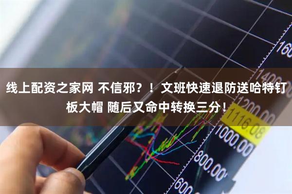 线上配资之家网 不信邪？！文班快速退防送哈特钉板大帽 随后又命中转换三分！