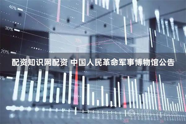 配资知识网配资 中国人民革命军事博物馆公告