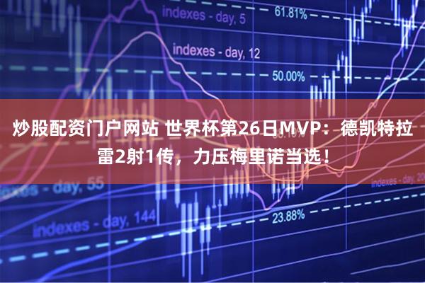 炒股配资门户网站 世界杯第26日MVP：德凯特拉雷2射1传，力压梅里诺当选！