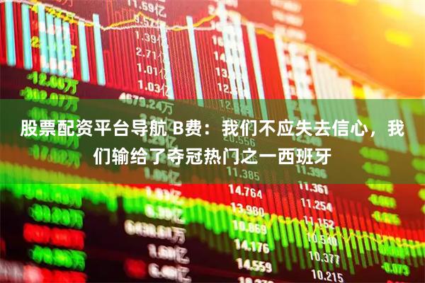 股票配资平台导航 B费：我们不应失去信心，我们输给了夺冠热门之一西班牙