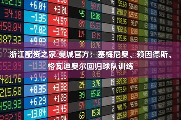浙江配资之家 曼城官方：塞梅尼奥、赖因德斯、格瓦迪奥尔回归球队训练
