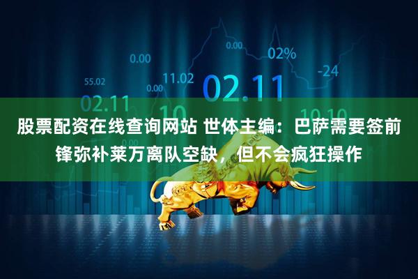 股票配资在线查询网站 世体主编：巴萨需要签前锋弥补莱万离队空缺，但不会疯狂操作
