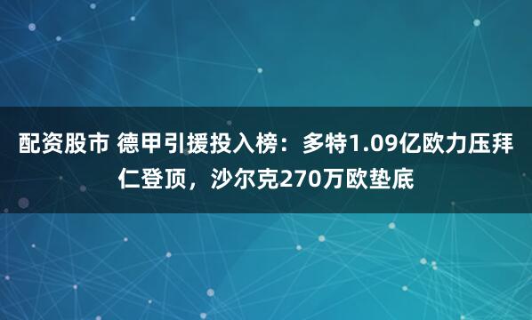 配资股市 德甲引援投入榜：多特1.09亿欧力压拜仁登顶，沙尔克270万欧垫底
